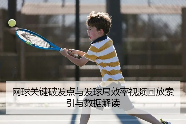 网球关键破发点与发球局效率视频回放索引与数据解读