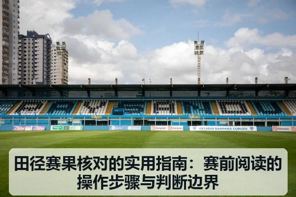 田径赛果核对的实用指南:赛前阅读的操作步骤与判断边界